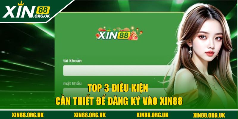 Top 3 điều kiện cần thiết để đăng ký vào XIN88