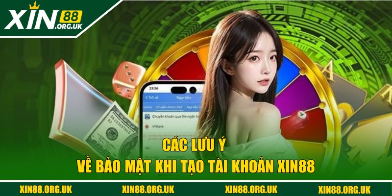 Các lưu ý về bảo mật khi tạo tài khoản XIN88